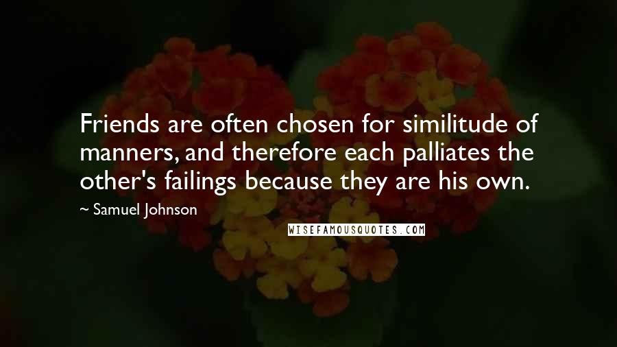 Samuel Johnson Quotes: Friends are often chosen for similitude of manners, and therefore each palliates the other's failings because they are his own.