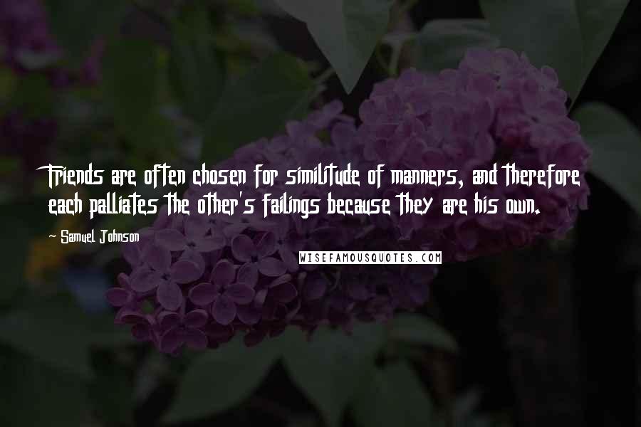 Samuel Johnson Quotes: Friends are often chosen for similitude of manners, and therefore each palliates the other's failings because they are his own.