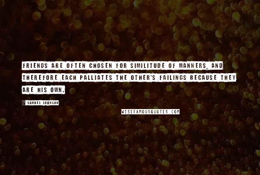 Samuel Johnson Quotes: Friends are often chosen for similitude of manners, and therefore each palliates the other's failings because they are his own.