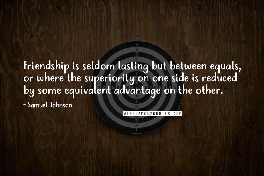 Samuel Johnson Quotes: Friendship is seldom lasting but between equals, or where the superiority on one side is reduced by some equivalent advantage on the other.