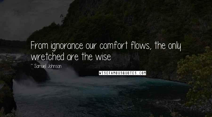 Samuel Johnson Quotes: From ignorance our comfort flows, the only wretched are the wise