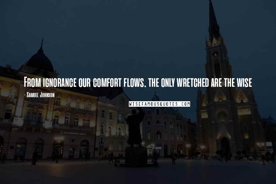 Samuel Johnson Quotes: From ignorance our comfort flows, the only wretched are the wise