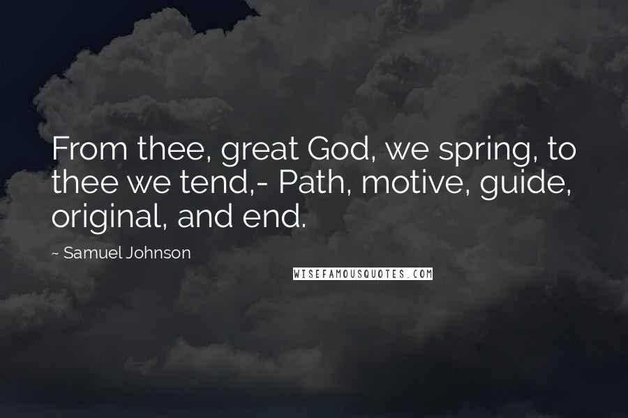 Samuel Johnson Quotes: From thee, great God, we spring, to thee we tend,- Path, motive, guide, original, and end.