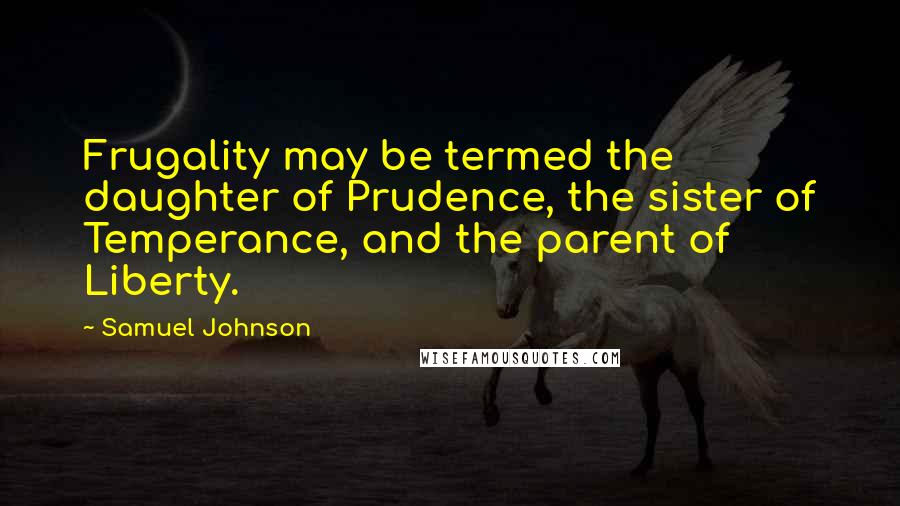 Samuel Johnson Quotes: Frugality may be termed the daughter of Prudence, the sister of Temperance, and the parent of Liberty.