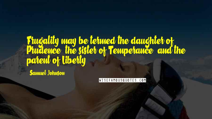 Samuel Johnson Quotes: Frugality may be termed the daughter of Prudence, the sister of Temperance, and the parent of Liberty.