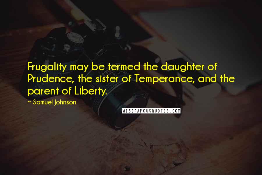 Samuel Johnson Quotes: Frugality may be termed the daughter of Prudence, the sister of Temperance, and the parent of Liberty.