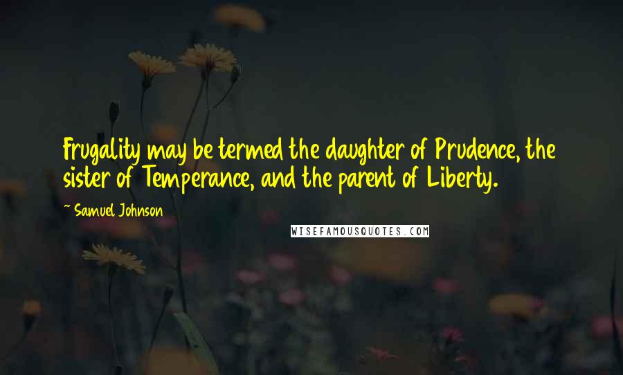 Samuel Johnson Quotes: Frugality may be termed the daughter of Prudence, the sister of Temperance, and the parent of Liberty.