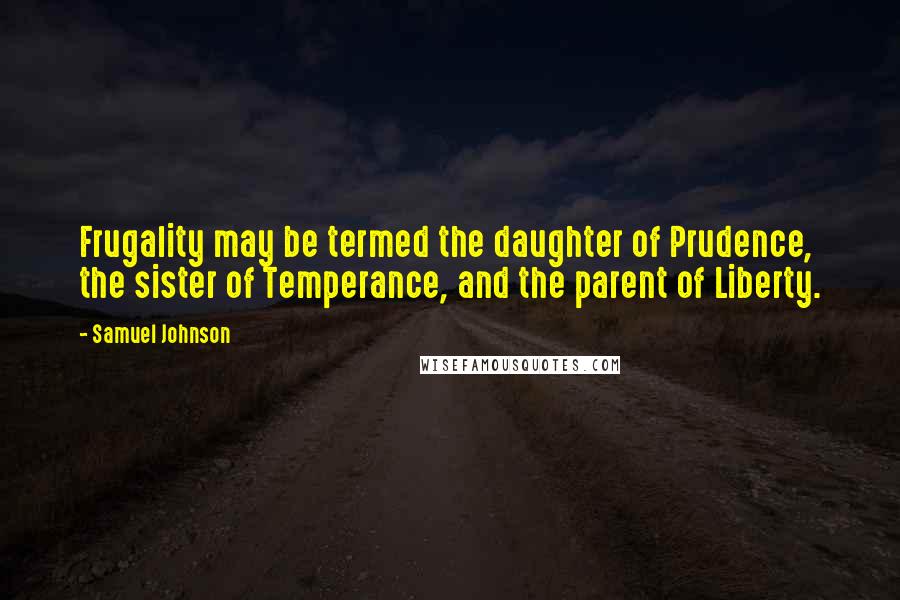 Samuel Johnson Quotes: Frugality may be termed the daughter of Prudence, the sister of Temperance, and the parent of Liberty.