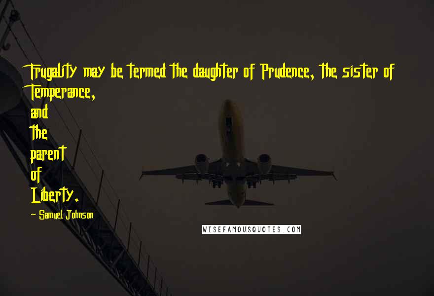 Samuel Johnson Quotes: Frugality may be termed the daughter of Prudence, the sister of Temperance, and the parent of Liberty.