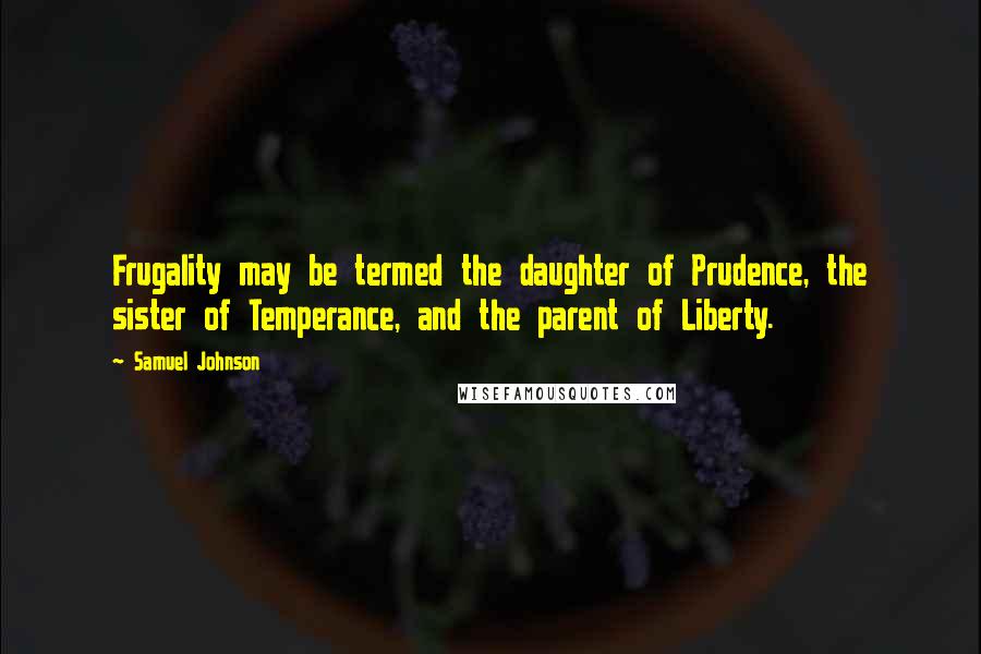 Samuel Johnson Quotes: Frugality may be termed the daughter of Prudence, the sister of Temperance, and the parent of Liberty.