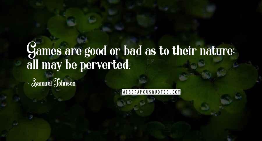 Samuel Johnson Quotes: Games are good or bad as to their nature; all may be perverted.