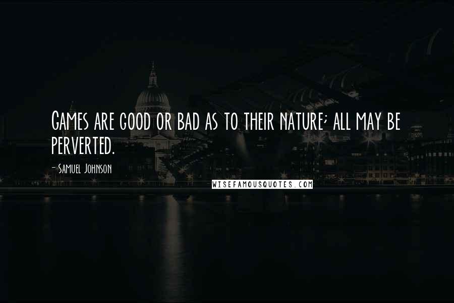 Samuel Johnson Quotes: Games are good or bad as to their nature; all may be perverted.