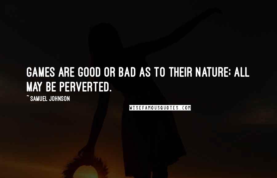 Samuel Johnson Quotes: Games are good or bad as to their nature; all may be perverted.