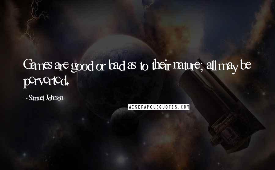Samuel Johnson Quotes: Games are good or bad as to their nature; all may be perverted.