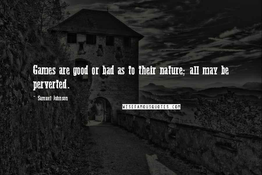 Samuel Johnson Quotes: Games are good or bad as to their nature; all may be perverted.