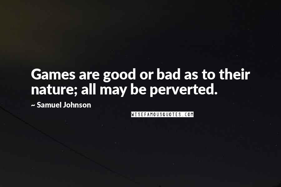 Samuel Johnson Quotes: Games are good or bad as to their nature; all may be perverted.