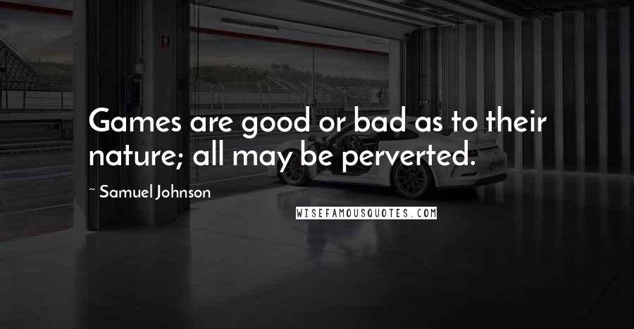 Samuel Johnson Quotes: Games are good or bad as to their nature; all may be perverted.