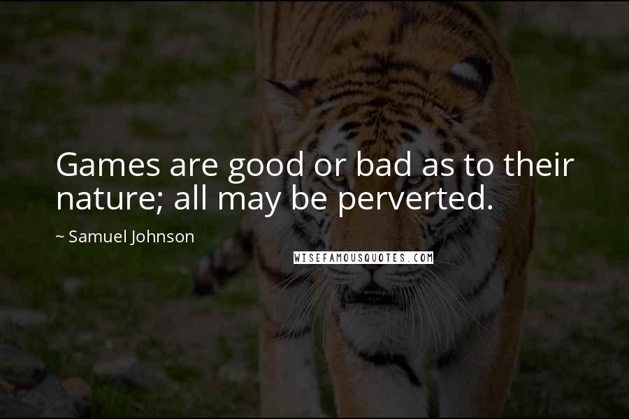 Samuel Johnson Quotes: Games are good or bad as to their nature; all may be perverted.