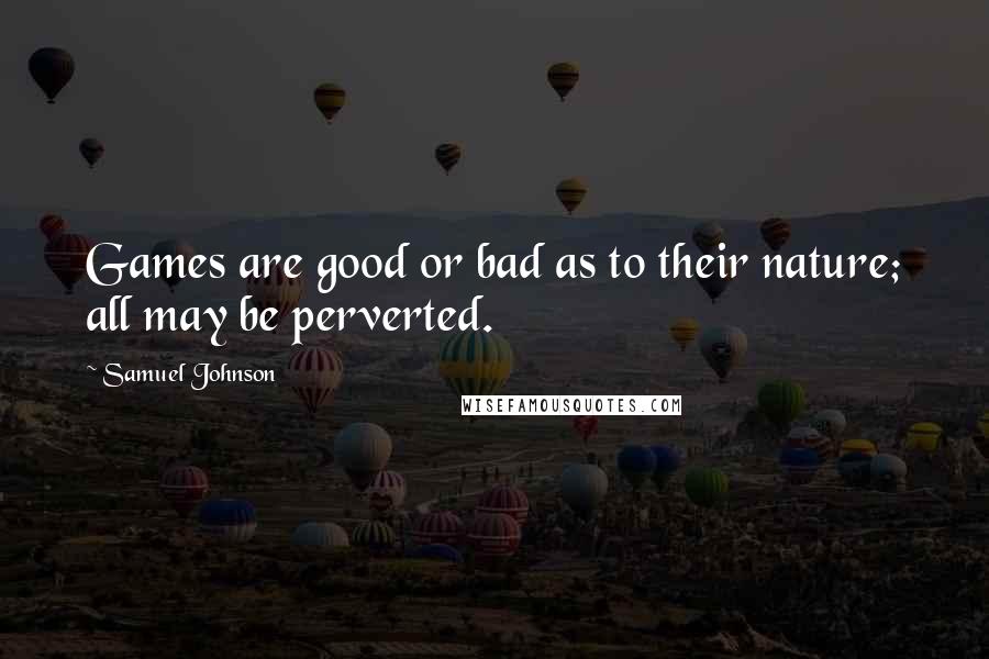 Samuel Johnson Quotes: Games are good or bad as to their nature; all may be perverted.
