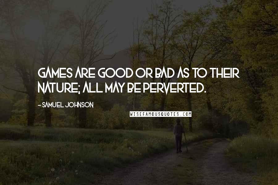 Samuel Johnson Quotes: Games are good or bad as to their nature; all may be perverted.