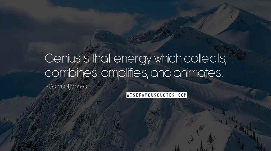 Samuel Johnson Quotes: Genius is that energy which collects, combines, amplifies, and animates.