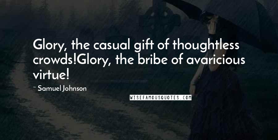 Samuel Johnson Quotes: Glory, the casual gift of thoughtless crowds!Glory, the bribe of avaricious virtue!