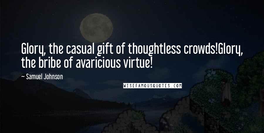 Samuel Johnson Quotes: Glory, the casual gift of thoughtless crowds!Glory, the bribe of avaricious virtue!