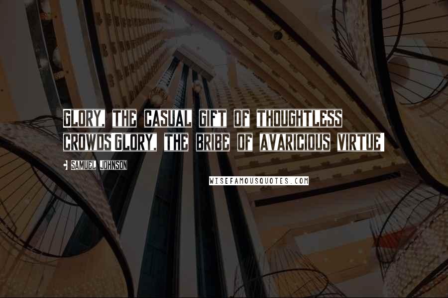 Samuel Johnson Quotes: Glory, the casual gift of thoughtless crowds!Glory, the bribe of avaricious virtue!