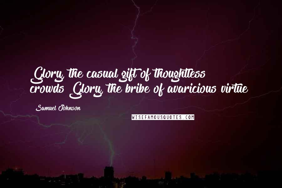 Samuel Johnson Quotes: Glory, the casual gift of thoughtless crowds!Glory, the bribe of avaricious virtue!