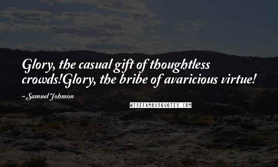 Samuel Johnson Quotes: Glory, the casual gift of thoughtless crowds!Glory, the bribe of avaricious virtue!