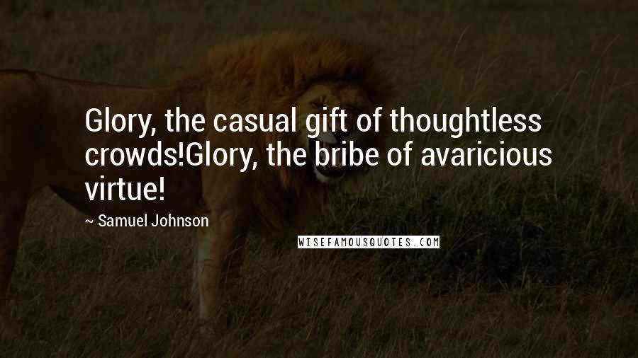 Samuel Johnson Quotes: Glory, the casual gift of thoughtless crowds!Glory, the bribe of avaricious virtue!