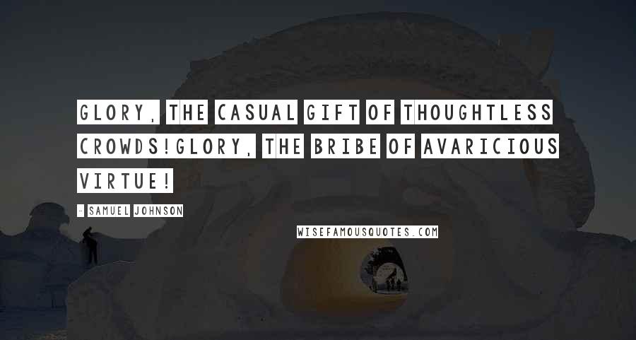 Samuel Johnson Quotes: Glory, the casual gift of thoughtless crowds!Glory, the bribe of avaricious virtue!