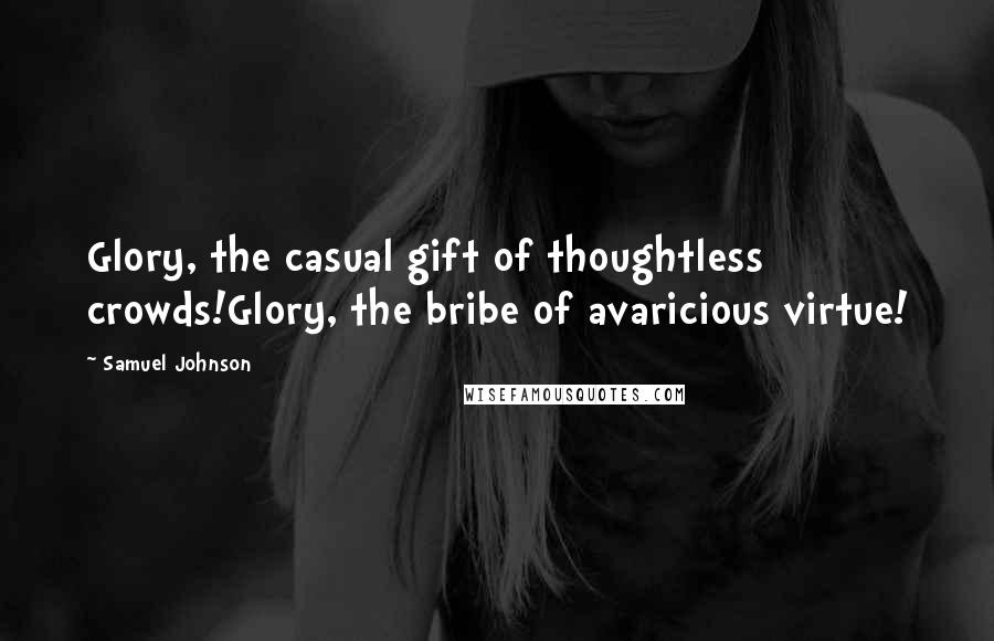 Samuel Johnson Quotes: Glory, the casual gift of thoughtless crowds!Glory, the bribe of avaricious virtue!