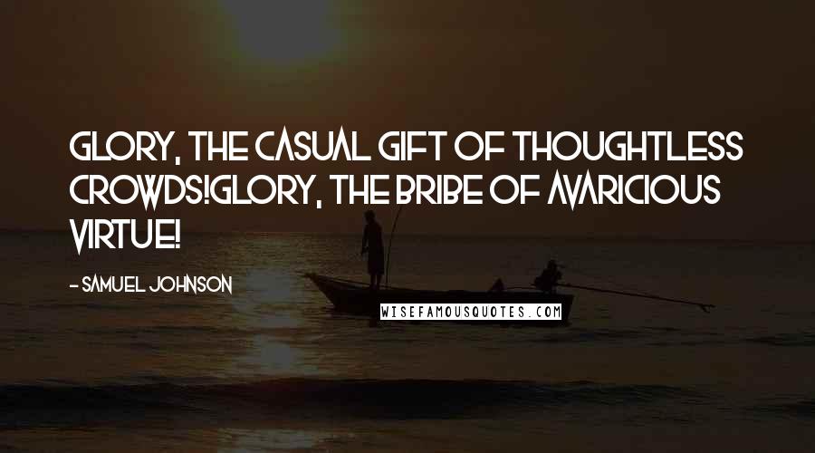 Samuel Johnson Quotes: Glory, the casual gift of thoughtless crowds!Glory, the bribe of avaricious virtue!