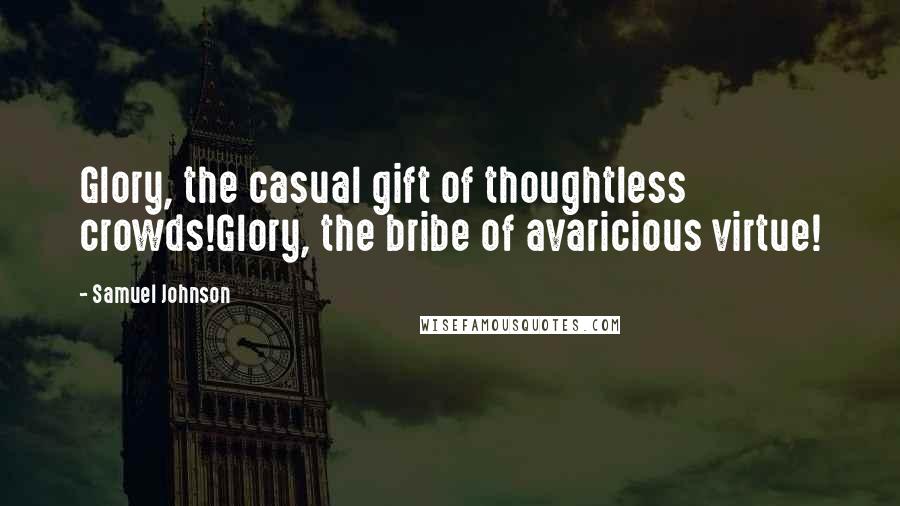 Samuel Johnson Quotes: Glory, the casual gift of thoughtless crowds!Glory, the bribe of avaricious virtue!