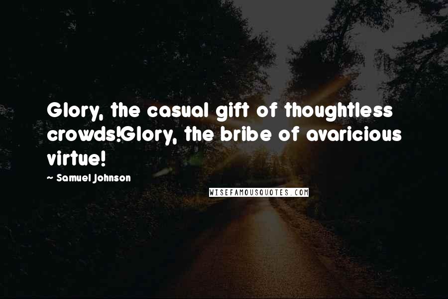 Samuel Johnson Quotes: Glory, the casual gift of thoughtless crowds!Glory, the bribe of avaricious virtue!