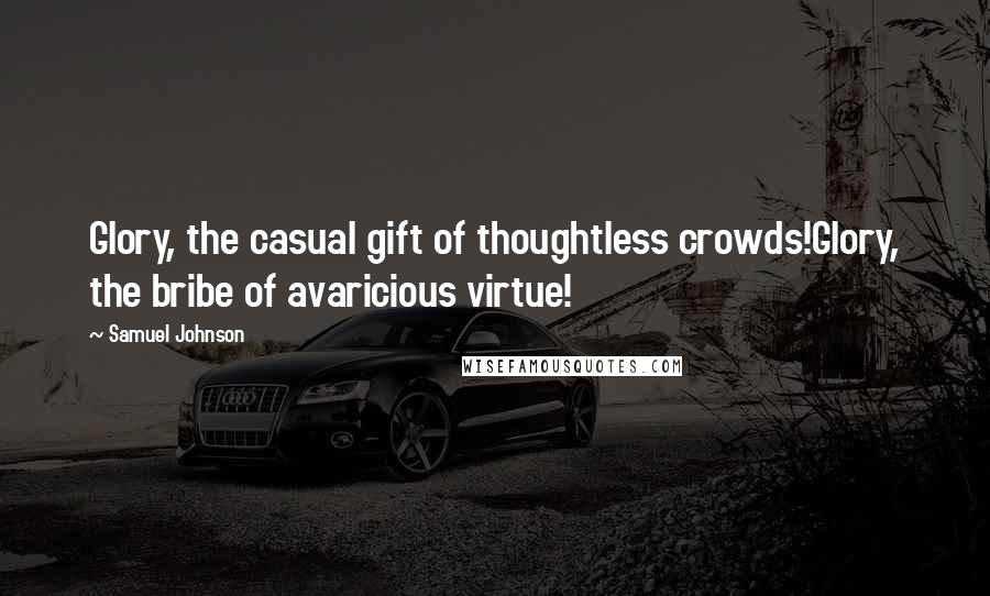 Samuel Johnson Quotes: Glory, the casual gift of thoughtless crowds!Glory, the bribe of avaricious virtue!