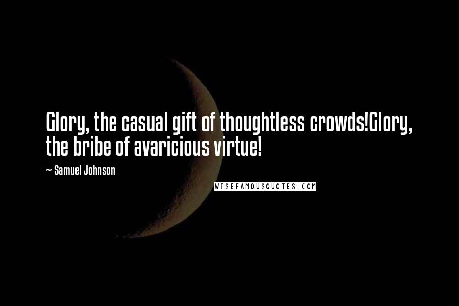 Samuel Johnson Quotes: Glory, the casual gift of thoughtless crowds!Glory, the bribe of avaricious virtue!