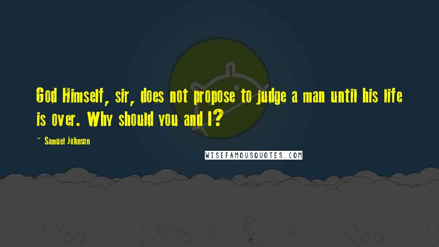 Samuel Johnson Quotes: God Himself, sir, does not propose to judge a man until his life is over. Why should you and I?