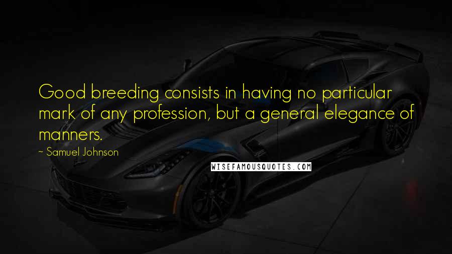 Samuel Johnson Quotes: Good breeding consists in having no particular mark of any profession, but a general elegance of manners.
