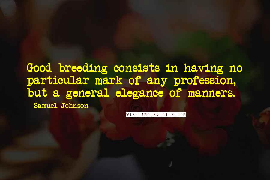 Samuel Johnson Quotes: Good breeding consists in having no particular mark of any profession, but a general elegance of manners.
