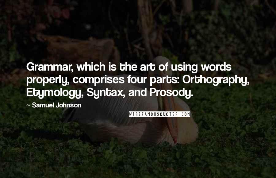 Samuel Johnson Quotes: Grammar, which is the art of using words properly, comprises four parts: Orthography, Etymology, Syntax, and Prosody.