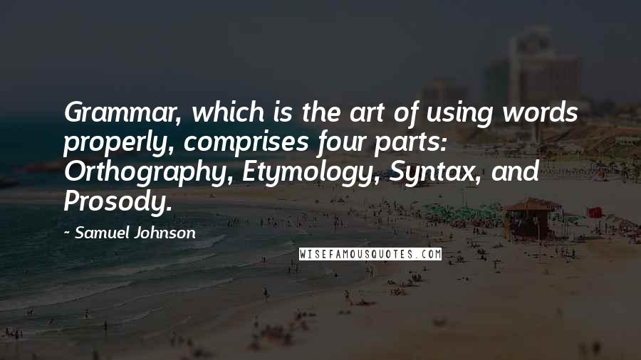 Samuel Johnson Quotes: Grammar, which is the art of using words properly, comprises four parts: Orthography, Etymology, Syntax, and Prosody.