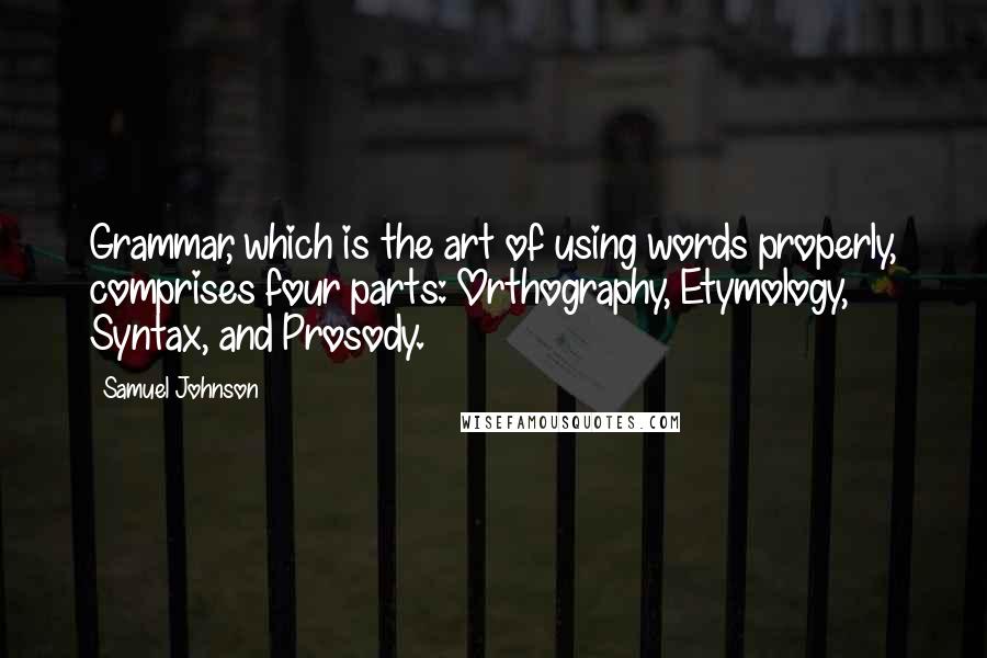 Samuel Johnson Quotes: Grammar, which is the art of using words properly, comprises four parts: Orthography, Etymology, Syntax, and Prosody.