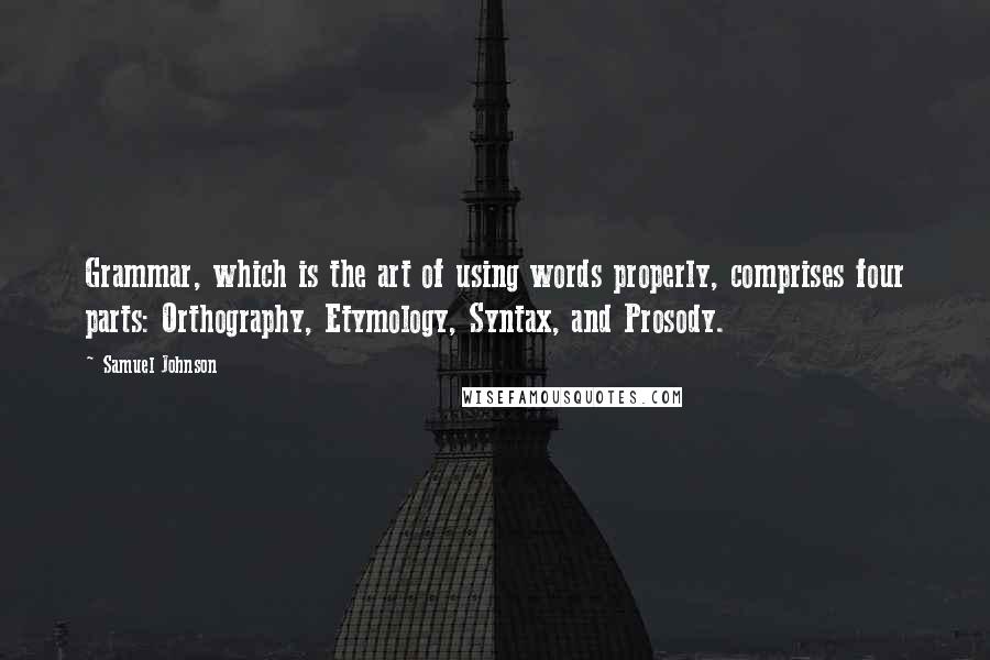 Samuel Johnson Quotes: Grammar, which is the art of using words properly, comprises four parts: Orthography, Etymology, Syntax, and Prosody.