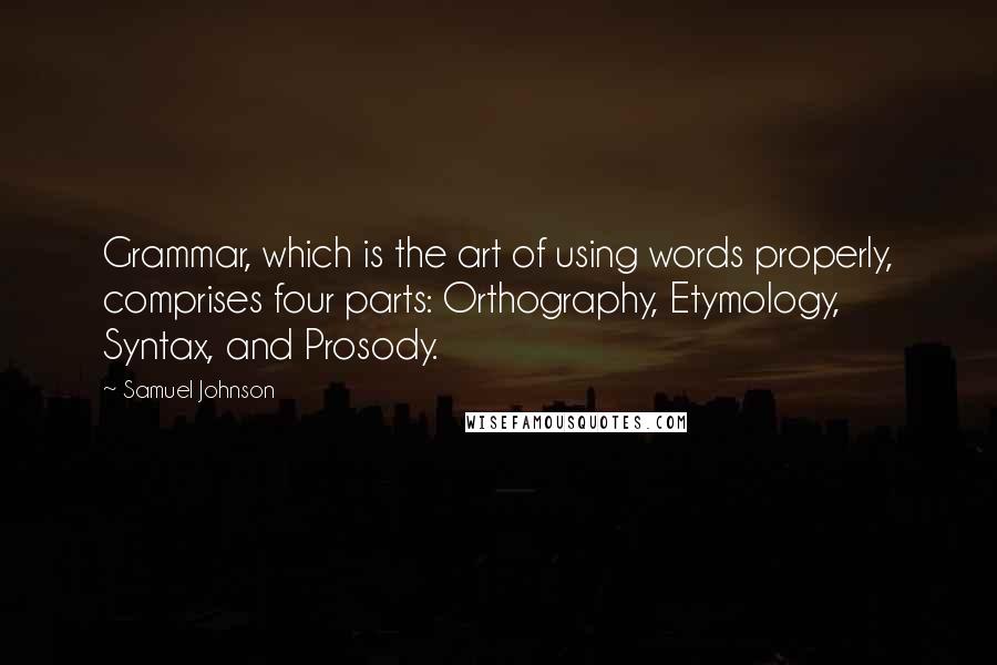 Samuel Johnson Quotes: Grammar, which is the art of using words properly, comprises four parts: Orthography, Etymology, Syntax, and Prosody.