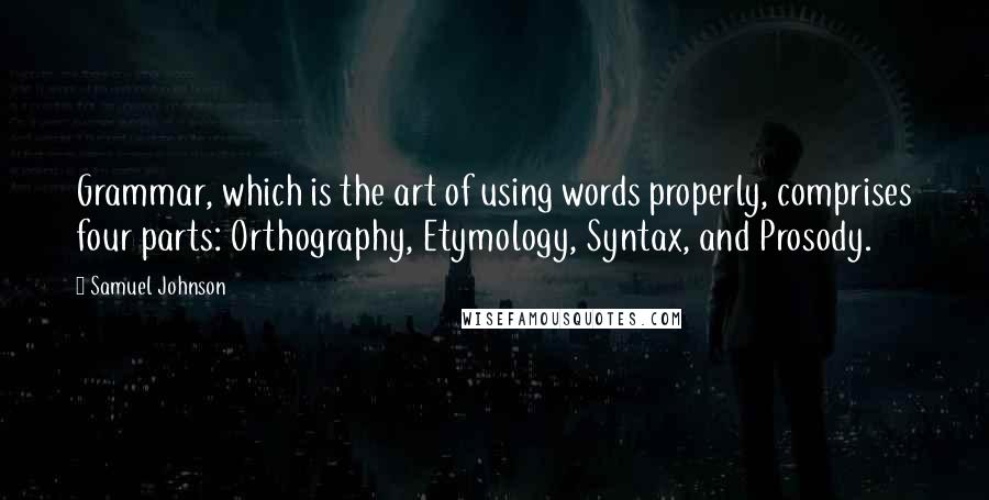 Samuel Johnson Quotes: Grammar, which is the art of using words properly, comprises four parts: Orthography, Etymology, Syntax, and Prosody.