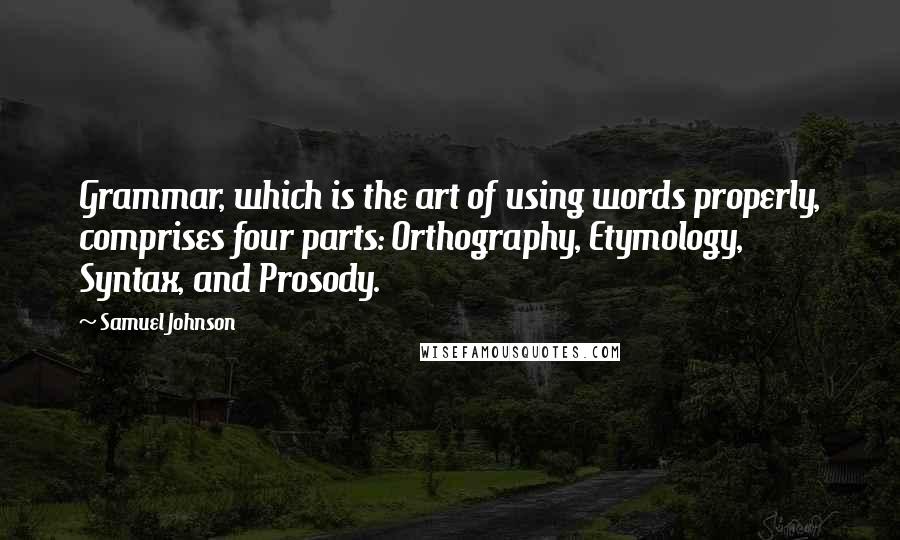 Samuel Johnson Quotes: Grammar, which is the art of using words properly, comprises four parts: Orthography, Etymology, Syntax, and Prosody.