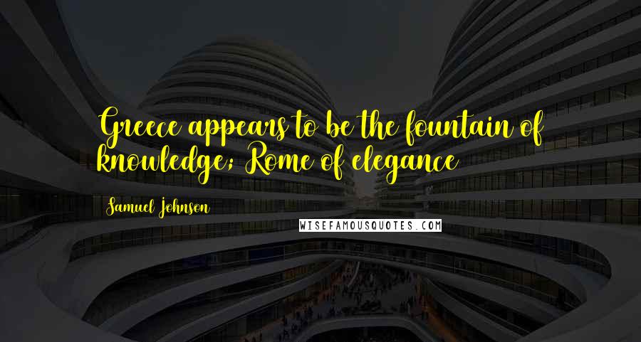 Samuel Johnson Quotes: Greece appears to be the fountain of knowledge; Rome of elegance