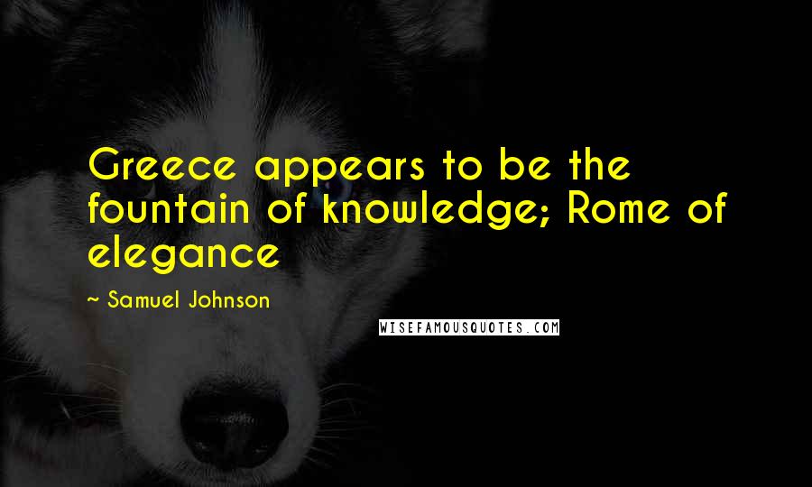 Samuel Johnson Quotes: Greece appears to be the fountain of knowledge; Rome of elegance